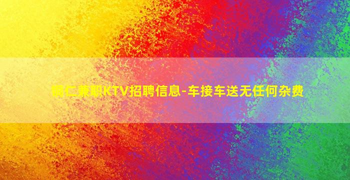 铜仁兼职KTV招聘信息-车接车送无任何杂费
