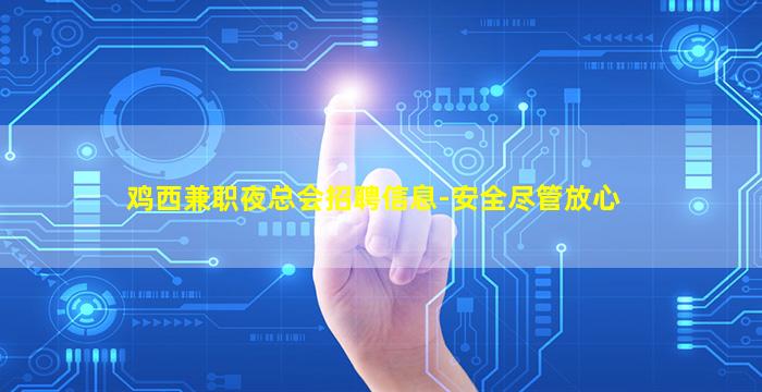 鸡西兼职夜总会招聘信息-安全尽管放心
